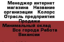 Менеджер интернет-магазина › Название организации ­ Колорс › Отрасль предприятия ­ Продажи › Минимальный оклад ­ 70 000 - Все города Работа » Вакансии   